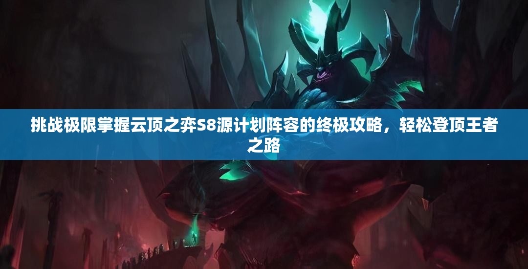 挑戰(zhàn)極限掌握云頂之弈S8源計(jì)劃陣容的終極攻略，輕松登頂王者之路