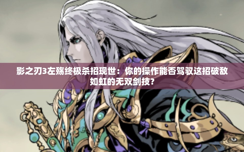 影之刃3左殤終極殺招現(xiàn)世：你的操作能否駕馭這招破敵如虹的無(wú)雙劍技？