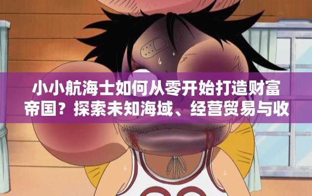 小小航海士如何從零開始打造財富帝國？探索未知海域、經(jīng)營貿(mào)易與收集寶藏的終極攻略解析