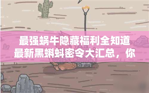 最強蝸牛隱藏福利全知道最新黑蝌蚪密令大匯總，你領完了嗎？