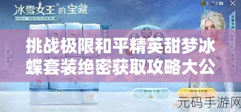 挑戰(zhàn)極限和平精英甜夢冰蝶套裝絕密獲取攻略大公開，三步策略助你輕松解鎖稀有皮膚