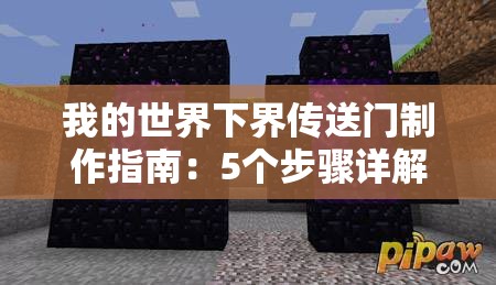 我的世界下界傳送門制作指南：5個步驟詳解如何收集黑曜石、搭建框架并成功激活下界之門（34字）