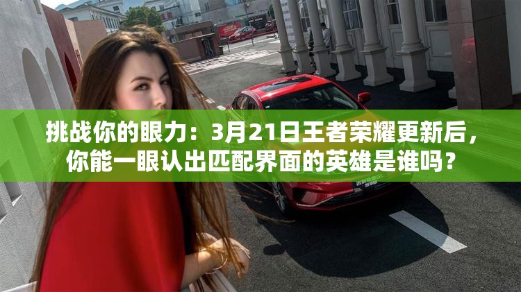 挑戰(zhàn)你的眼力：3月21日王者榮耀更新后，你能一眼認(rèn)出匹配界面的英雄是誰嗎？