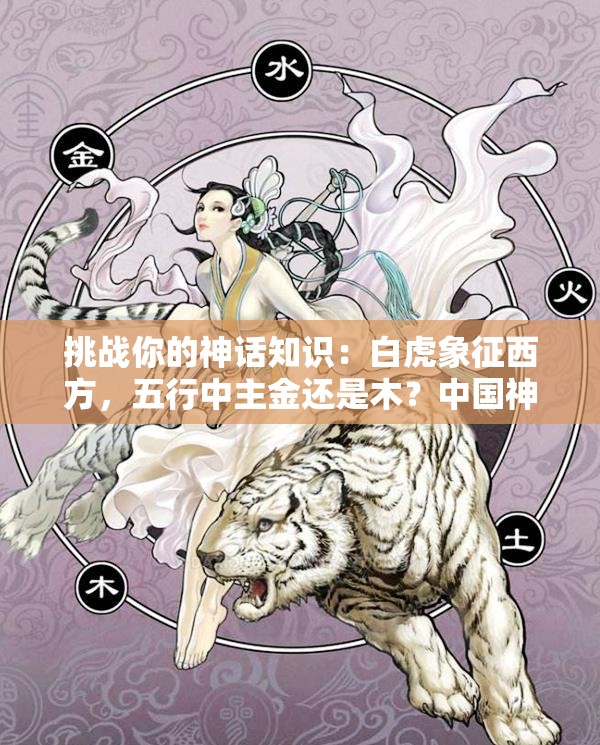 挑戰(zhàn)你的神話知識：白虎象征西方，五行中主金還是木？中國神話中的白虎與五行奧秘