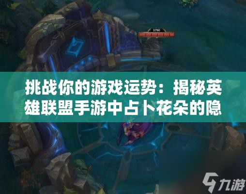 挑戰(zhàn)你的游戲運勢：揭秘英雄聯(lián)盟手游中占卜花朵的隱藏作用與實戰(zhàn)技巧