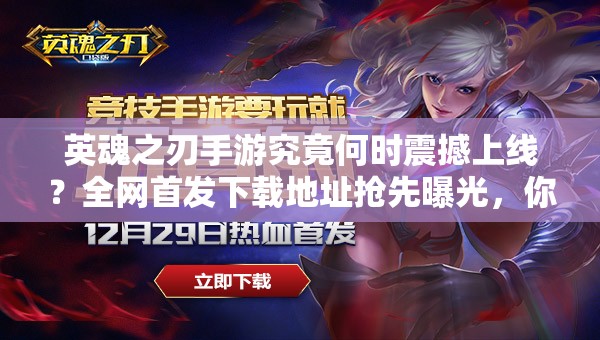 英魂之刃手游究竟何時震撼上線？全網(wǎng)首發(fā)下載地址搶先曝光，你敢來挑戰(zhàn)終極對決嗎？