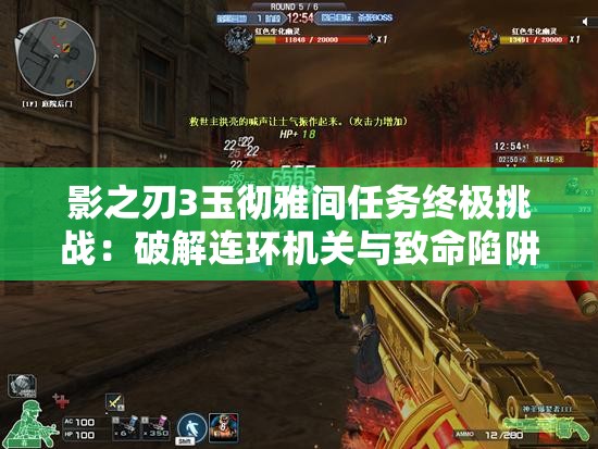 影之刃3玉徹雅間任務(wù)終極挑戰(zhàn)：破解連環(huán)機(jī)關(guān)與致命陷阱，如何達(dá)成完美通關(guān)成就？