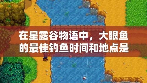 在星露谷物語中，大眼魚的最佳釣魚時間和地點是什么？