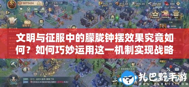 文明與征服中的朦朧鐘擺效果究竟如何？如何巧妙運(yùn)用這一機(jī)制實(shí)現(xiàn)戰(zhàn)略突破？