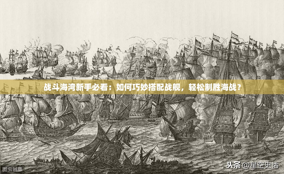 戰(zhàn)斗海灣新手必看：如何巧妙搭配戰(zhàn)艦，輕松制勝海戰(zhàn)？