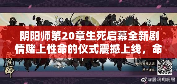 陰陽師第20章生死啟幕全新劇情賭上性命的儀式震撼上線，命懸一線的終極試煉你敢應(yīng)戰(zhàn)嗎？