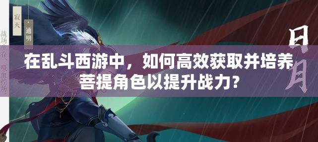 在亂斗西游中，如何高效獲取并培養(yǎng)菩提角色以提升戰(zhàn)力？