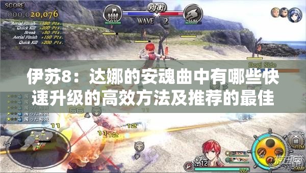 伊蘇8：達(dá)娜的安魂曲中有哪些快速升級的高效方法及推薦的最佳練級地點？