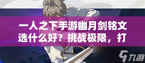 一人之下手游幽月劍銘文選什么好？挑戰(zhàn)極限，打造最強(qiáng)劍魂