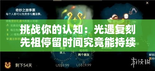 挑戰(zhàn)你的認知：光遇復(fù)刻先祖停留時間究竟能持續(xù)多久？全面解析其極限時長