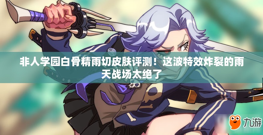 非人學(xué)園白骨精雨切皮膚評(píng)測(cè)！這波特效炸裂的雨天戰(zhàn)場(chǎng)太絕了