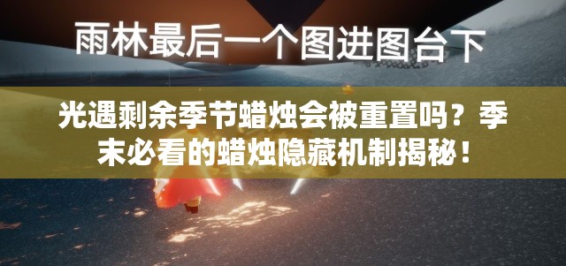 光遇剩余季節(jié)蠟燭會(huì)被重置嗎？季末必看的蠟燭隱藏機(jī)制揭秘！