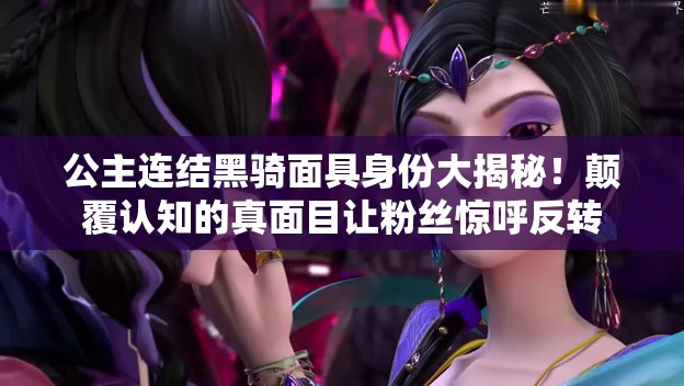 公主連結(jié)黑騎面具身份大揭秘！顛覆認(rèn)知的真面目讓粉絲驚呼反轉(zhuǎn)