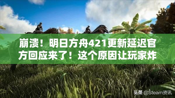崩潰！明日方舟421更新延遲官方回應(yīng)來了！這個原因讓玩家炸鍋了？