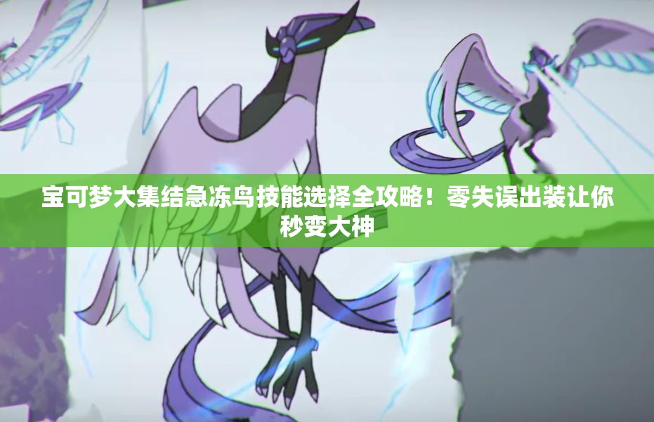 寶可夢大集結(jié)急凍鳥技能選擇全攻略！零失誤出裝讓你秒變大神