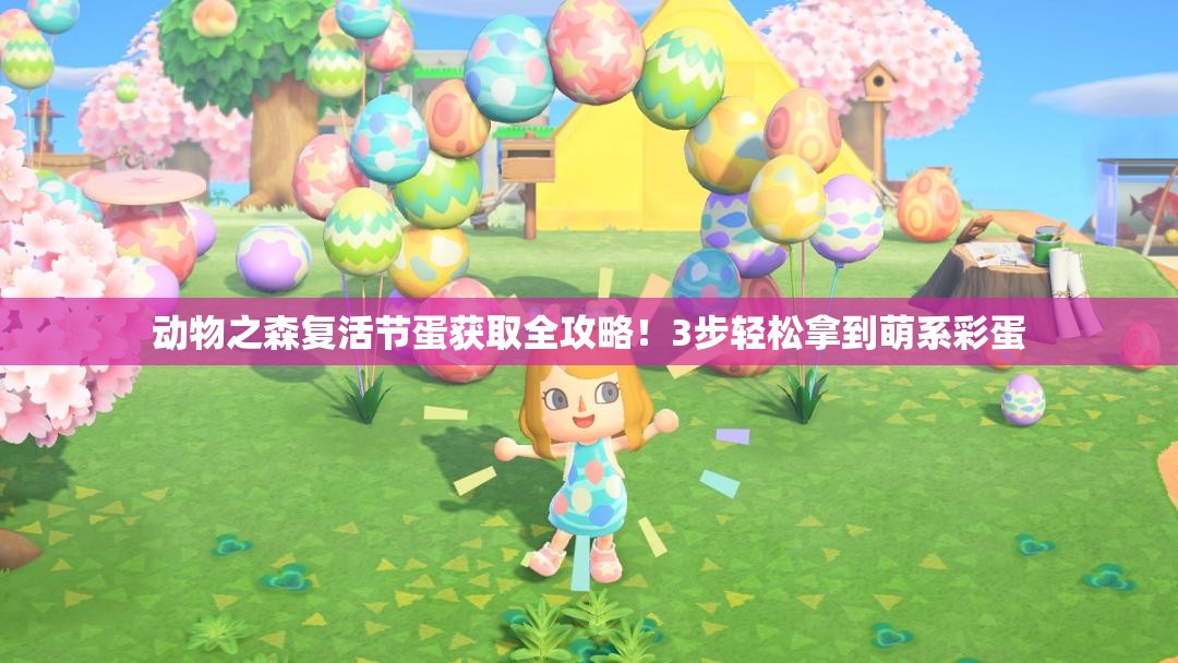 動物之森復(fù)活節(jié)蛋獲取全攻略！3步輕松拿到萌系彩蛋