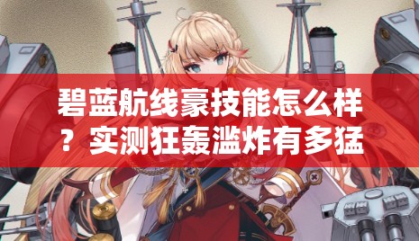 碧藍航線豪技能怎么樣？實測狂轟濫炸有多猛！船長必看T0戰(zhàn)姬解析