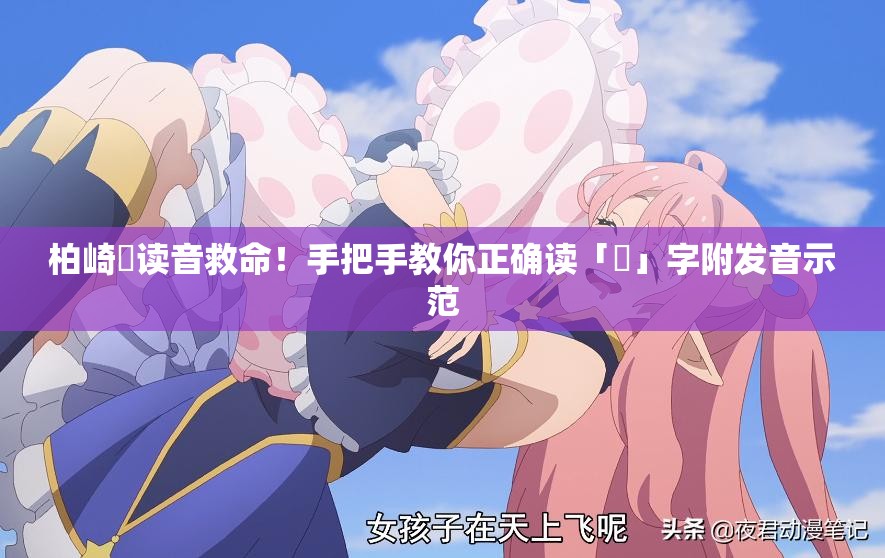 柏崎栞讀音救命！手把手教你正確讀「栞」字附發(fā)音示范