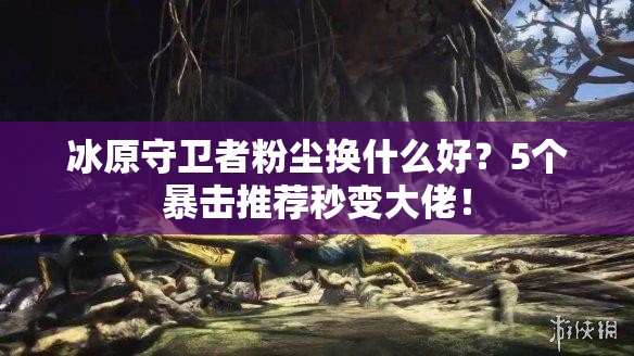 冰原守衛(wèi)者粉塵換什么好？5個暴擊推薦秒變大佬！