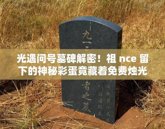 光遇問號墓碑解密！祖 nce 留下的神秘彩蛋竟藏著免費燭光？