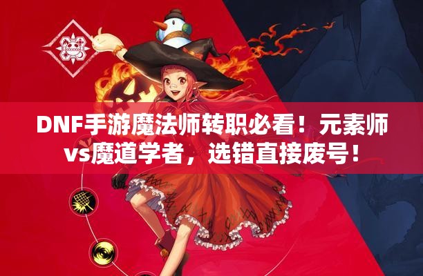 DNF手游魔法師轉(zhuǎn)職必看！元素師vs魔道學(xué)者，選錯直接廢號！