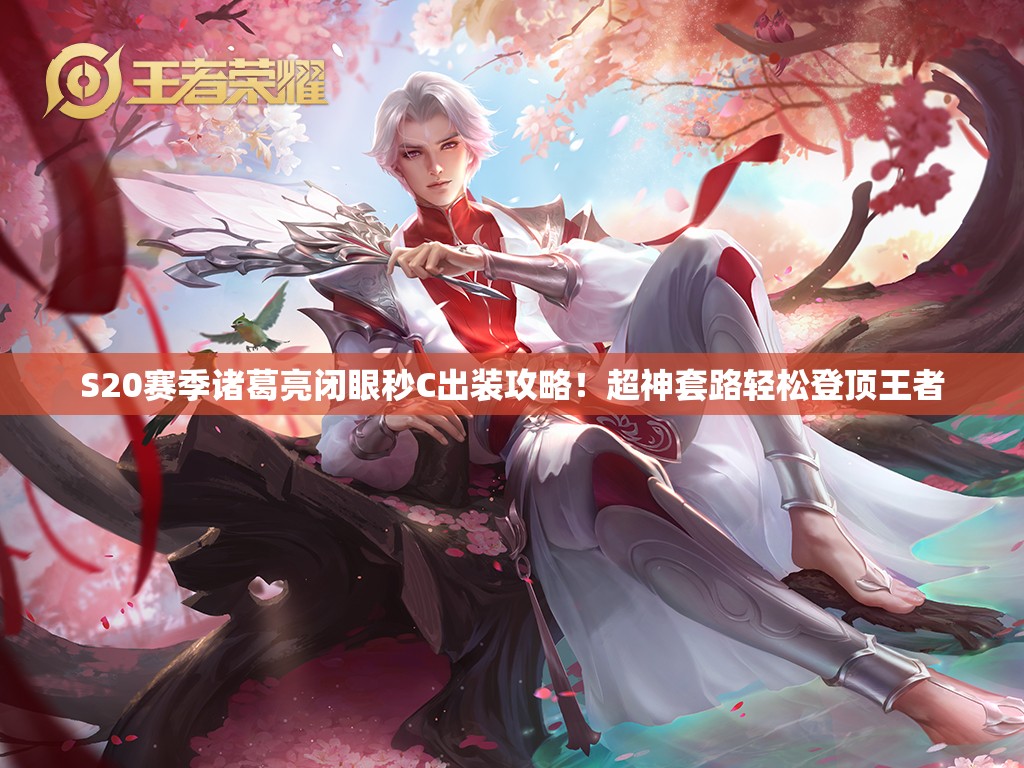 S20賽季諸葛亮閉眼秒C出裝攻略！超神套路輕松登頂王者