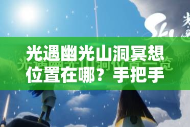 光遇幽光山洞冥想位置在哪？手把手帶你找隱藏地圖！??必看攻略