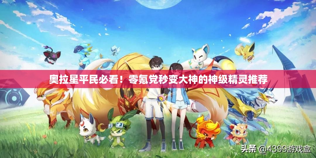 奧拉星平民必看！零氪黨秒變大神的神級(jí)精靈推薦