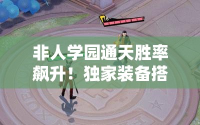 非人學(xué)園通天勝率飆升！獨(dú)家裝備搭配秘籍，一秒從萌新變大神！