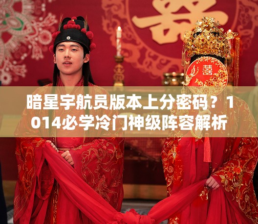 暗星宇航員版本上分密碼？1014必學(xué)冷門神級(jí)陣容解析