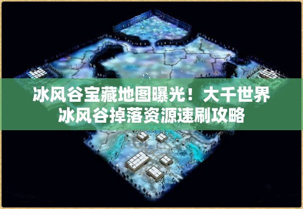 冰風(fēng)谷寶藏地圖曝光！大千世界冰風(fēng)谷掉落資源速刷攻略