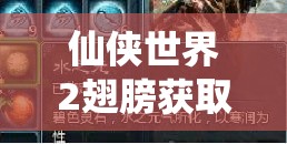 仙俠世界2翅膀獲取攻略！5分鐘速刷技巧，零門檻解鎖飛行神裝