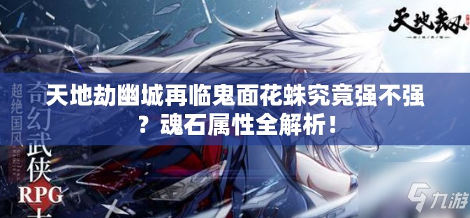 天地劫幽城再臨鬼面花蛛究竟強(qiáng)不強(qiáng)？魂石屬性全解析！