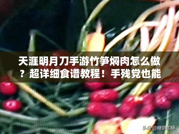 天涯明月刀手游竹筍燜肉怎么做？超詳細(xì)食譜教程！手殘黨也能輕松復(fù)刻江湖美味！