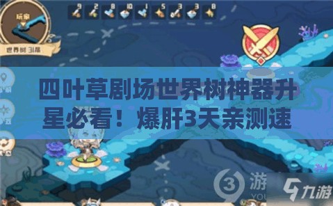 四葉草劇場世界樹神器升星必看！爆肝3天親測速升技巧，省時省心