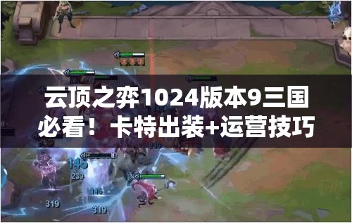 云頂之弈1024版本9三國(guó)必看！卡特出裝+運(yùn)營(yíng)技巧帶你強(qiáng)勢(shì)沖分！