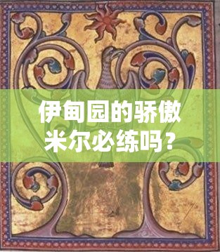 伊甸園的驕傲米爾必練嗎？超詳細(xì)技能+配隊(duì)攻略一篇搞定