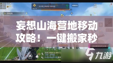 妄想山海營(yíng)地移動(dòng)攻略！一鍵搬家秒懂，新手秒變營(yíng)地規(guī)劃師！