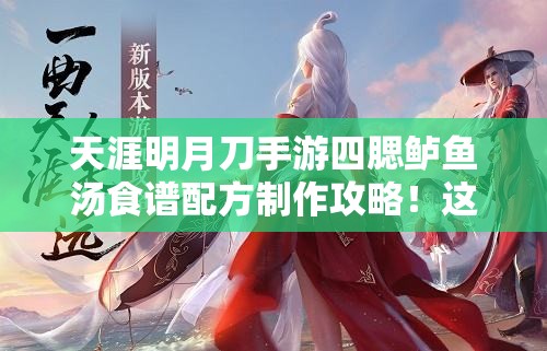 天涯明月刀手游四腮鱸魚湯食譜配方制作攻略！這碗湯絕了！