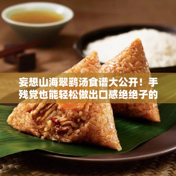 妄想山海翠鷂湯食譜大公開！手殘黨也能輕松做出口感絕絕子的秘方